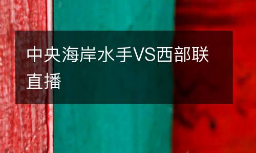 中央海岸水手VS西部联直播