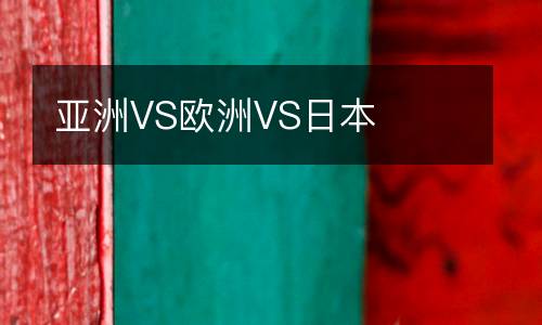 亚洲VS欧洲VS日本